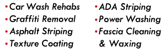 Car Wash Rehabs, Graffiti Removal, Asphalt Striping, Texture Coating, ADA Striping, Power Washing, Fascia Cleaning and Waxing